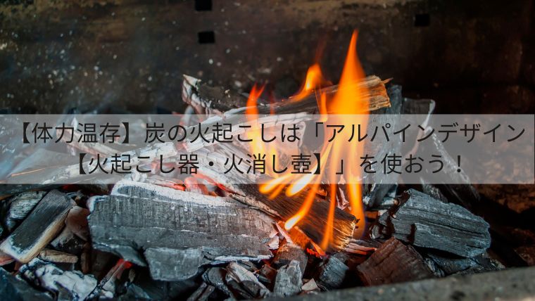 【体力温存】炭の火起こしは「アルパインデザイン【火起こし器・火消し壺】」を使おう！ 
